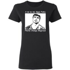 A mi no me digas fakiu Pinche Changa Mugrosa shirt $19.95 redirect03092021010304 2