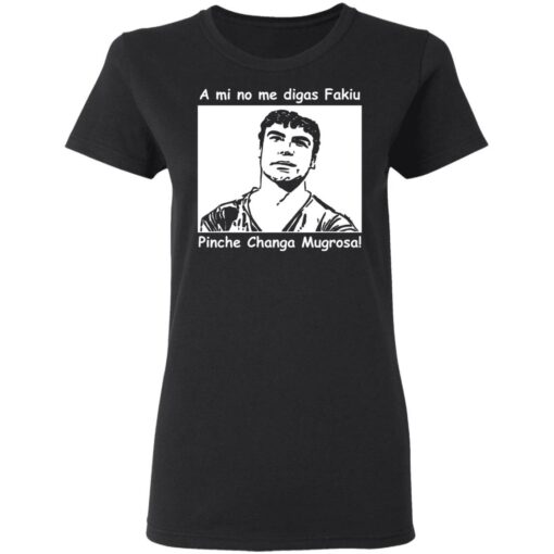 A mi no me digas fakiu Pinche Changa Mugrosa shirt $19.95 redirect03092021010304 2
