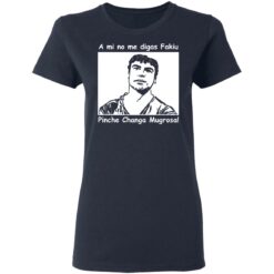 A mi no me digas fakiu Pinche Changa Mugrosa shirt $19.95 redirect03092021010304 3