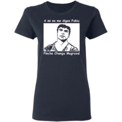 A mi no me digas fakiu Pinche Changa Mugrosa shirt $19.95