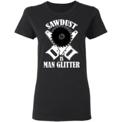 Sawdust is man glitter shirt $19.95