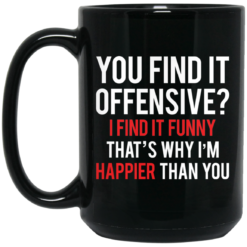 You find it offensive I find it funny that’s why I’m happier than you mug $16.95 redirect03092021010345 1