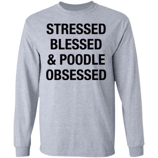 Stressed Blessed and Poodle Obsessed shirt $19.95