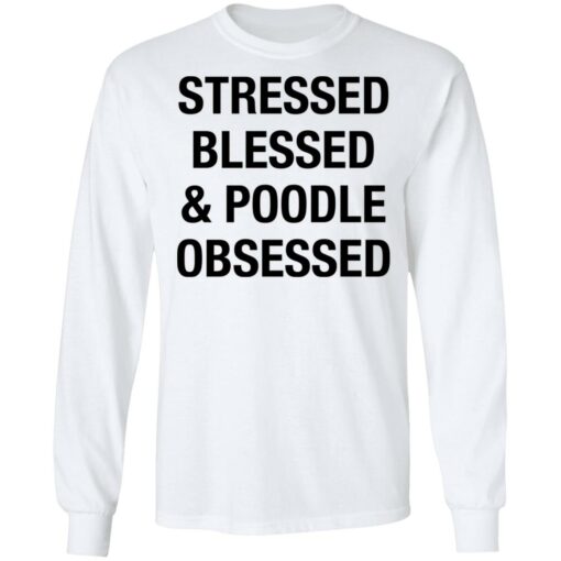 Stressed Blessed and Poodle Obsessed shirt $19.95
