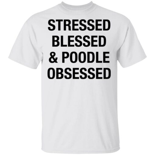 Stressed Blessed and Poodle Obsessed shirt $19.95