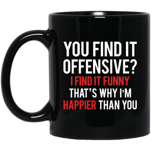 You find it offensive I find it funny that’s why I’m happier than you mug $16.95 redirect03092021010345