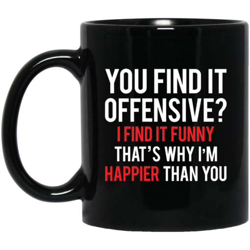 You find it offensive I find it funny that’s why I’m happier than you mug $16.95