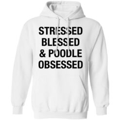 Stressed Blessed and Poodle Obsessed shirt $19.95