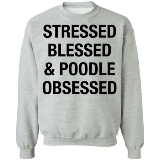 Stressed Blessed and Poodle Obsessed shirt $19.95