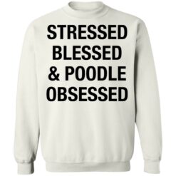 Stressed Blessed and Poodle Obsessed shirt $19.95