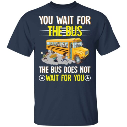 You wait for the bus the bus does not wait for you shirt $19.95