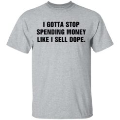 I gotta stop spending money like sell dope shirt $19.95