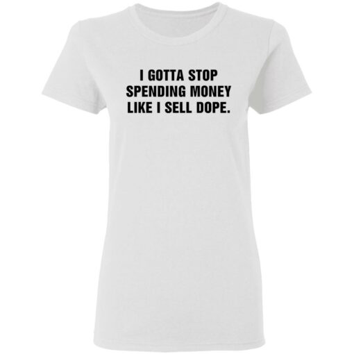 I gotta stop spending money like sell dope shirt $19.95