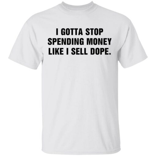 I gotta stop spending money like sell dope shirt $19.95