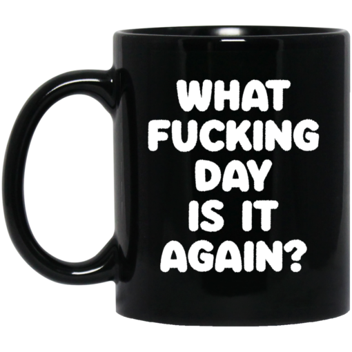What f*cking day is it again mug $16.95 redirect03092021220332