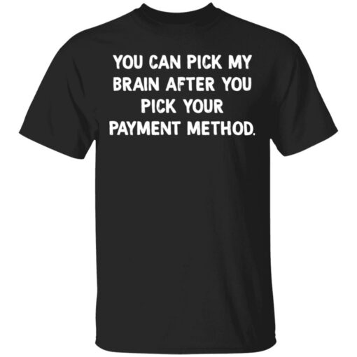 You can pick my brain after you pick your payment method shirt $19.95