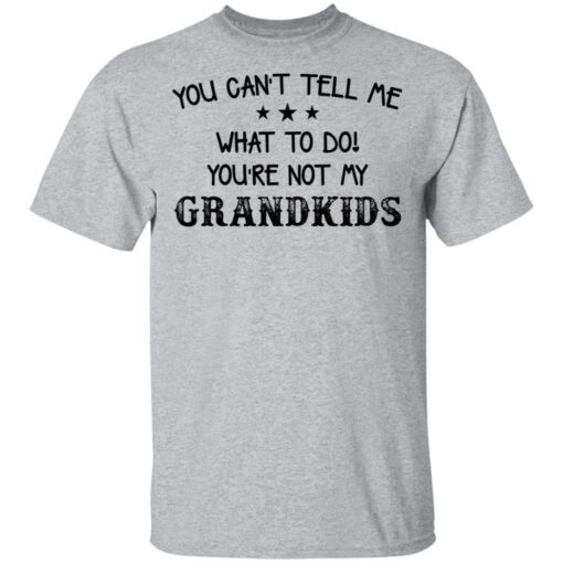 You can’t tell me what to do you’re not my grandkids shirt $19.95