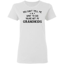 You can’t tell me what to do you’re not my grandkids shirt $19.95