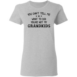 You can’t tell me what to do you’re not my grandkids shirt $19.95