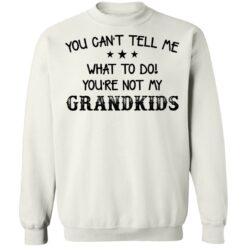 You can’t tell me what to do you’re not my grandkids shirt $19.95