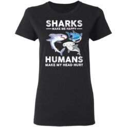 Sharks make me happy humans make my head hurts shirt $19.95