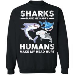 Sharks make me happy humans make my head hurts shirt $19.95