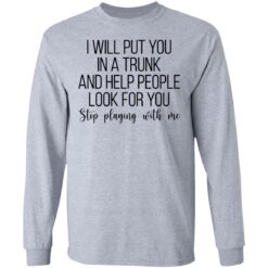 I will put you in a trunk a help people look for you stop playing with me shirt $19.95 redirect03102021020347 4