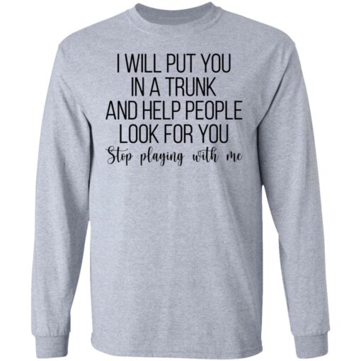 I will put you in a trunk a help people look for you stop playing with me shirt $19.95 redirect03102021020347 4