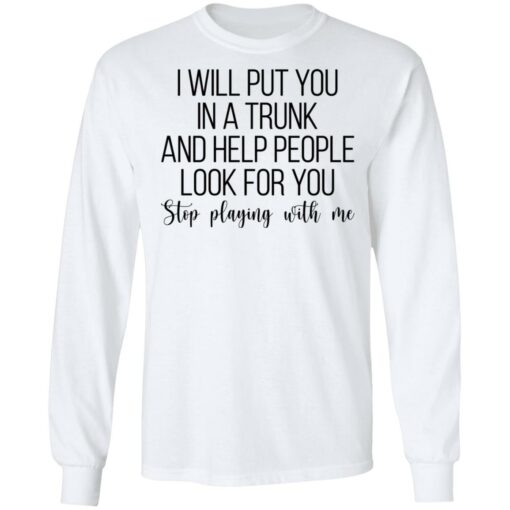 I will put you in a trunk a help people look for you stop playing with me shirt $19.95 redirect03102021020347 5