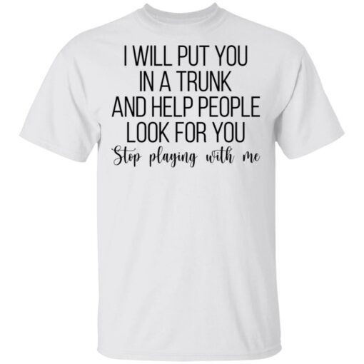 I will put you in a trunk a help people look for you stop playing with me shirt $19.95 redirect03102021020347