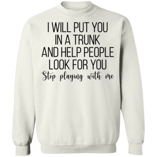 I will put you in a trunk a help people look for you stop playing with me shirt $19.95 redirect03102021020348
