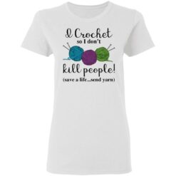 Wool I crochet so I don’t kill people save a life send yarn shirt $19.95