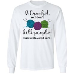 Wool I crochet so I don’t kill people save a life send yarn shirt $19.95