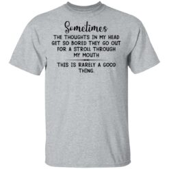 Sometimes the thoughts in my head get so bored they go out for a stroll through my mouth shirt $19.95 redirect03102021220301 1
