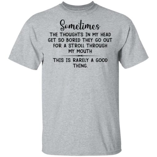 Sometimes the thoughts in my head get so bored they go out for a stroll through my mouth shirt $19.95