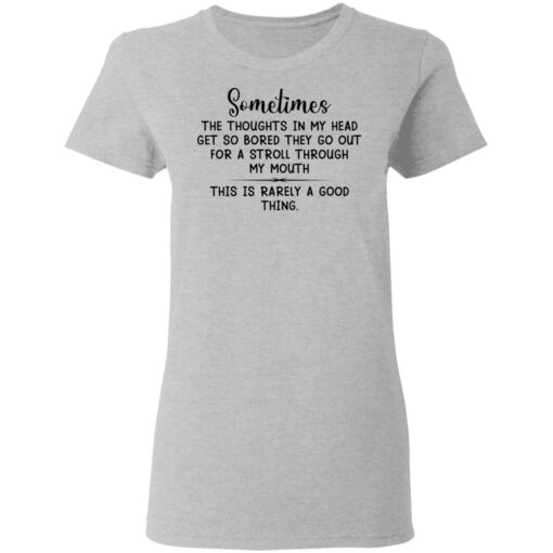 Sometimes the thoughts in my head get so bored they go out for a stroll through my mouth shirt $19.95