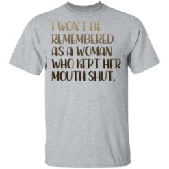 I won't be remembered as a woman who kept her mouth shut shirt $19.95