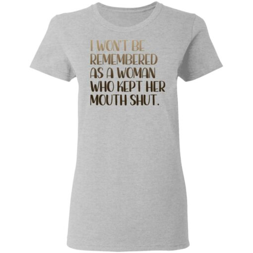 I won't be remembered as a woman who kept her mouth shut shirt $19.95