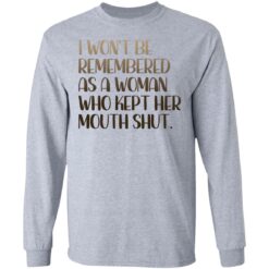 I won't be remembered as a woman who kept her mouth shut shirt $19.95