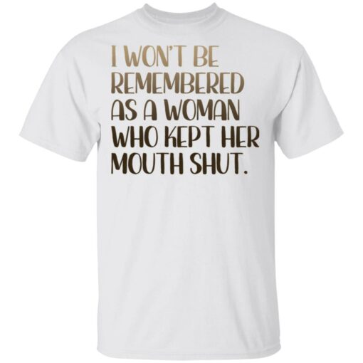 I won't be remembered as a woman who kept her mouth shut shirt $19.95