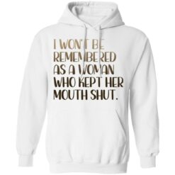 I won't be remembered as a woman who kept her mouth shut shirt $19.95