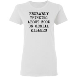 Probably thinking about food or serial killers shirt $19.95 redirect03112021010305 2