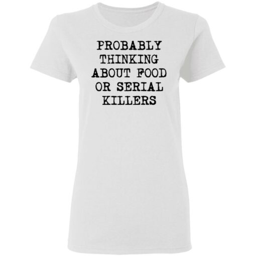 Probably thinking about food or serial killers shirt $19.95 redirect03112021010305 2