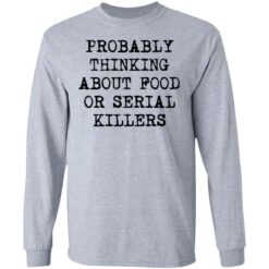 Probably thinking about food or serial killers shirt $19.95