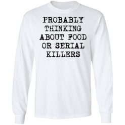 Probably thinking about food or serial killers shirt $19.95