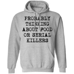 Probably thinking about food or serial killers shirt $19.95 redirect03112021010305 6