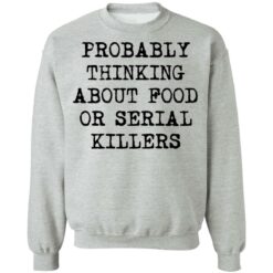 Probably thinking about food or serial killers shirt $19.95