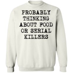 Probably thinking about food or serial killers shirt $19.95