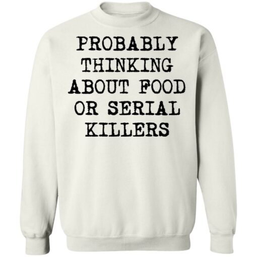 Probably thinking about food or serial killers shirt $19.95