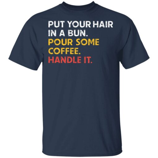 Put your hair in a bun pour some coffee handle it shirt $19.95